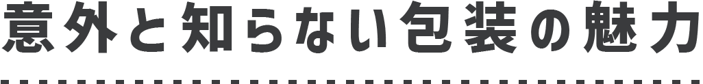 意外と知らない包装の魅力