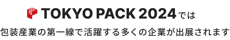 TOKYO PACK 2024では　包装産業の第一線で活躍する多くの企業が出展されます